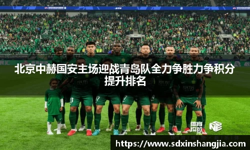 北京中赫国安主场迎战青岛队全力争胜力争积分提升排名