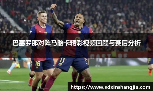 巴塞罗那对阵马略卡精彩视频回顾与赛后分析