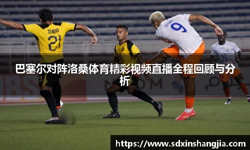 巴塞尔对阵洛桑体育精彩视频直播全程回顾与分析