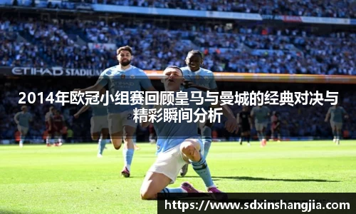 2014年欧冠小组赛回顾皇马与曼城的经典对决与精彩瞬间分析
