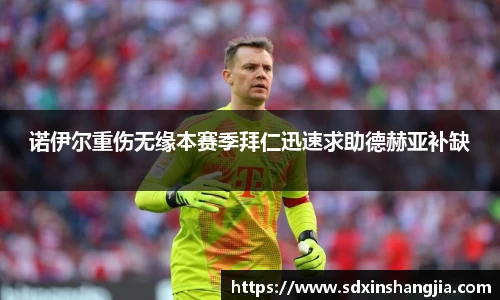 谈球吧诺伊尔重伤无缘本赛季拜仁迅速求助德赫亚补缺