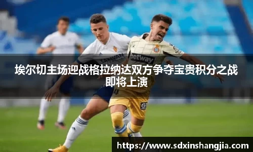 谈球吧埃尔切主场迎战格拉纳达双方争夺宝贵积分之战即将上演